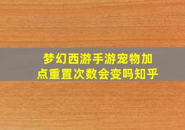 梦幻西游手游宠物加点重置次数会变吗知乎