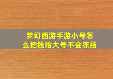 梦幻西游手游小号怎么把钱给大号不会冻结