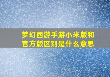 梦幻西游手游小米版和官方版区别是什么意思