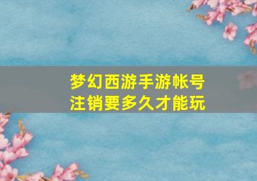 梦幻西游手游帐号注销要多久才能玩