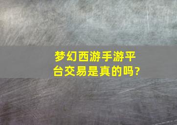 梦幻西游手游平台交易是真的吗?