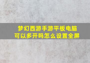 梦幻西游手游平板电脑可以多开吗怎么设置全屏