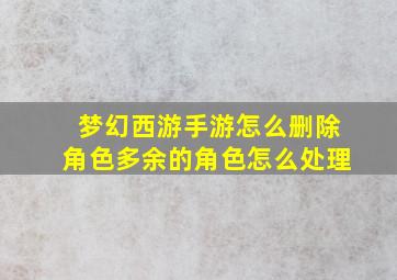 梦幻西游手游怎么删除角色多余的角色怎么处理