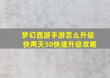 梦幻西游手游怎么升级快两天50快速升级攻略