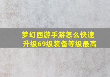 梦幻西游手游怎么快速升级69级装备等级最高