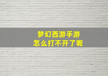 梦幻西游手游怎么打不开了呢