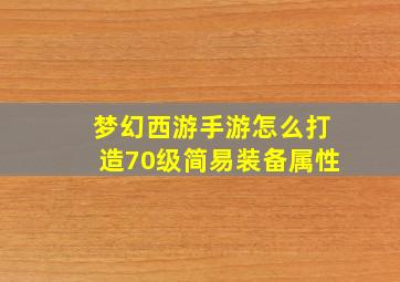 梦幻西游手游怎么打造70级简易装备属性