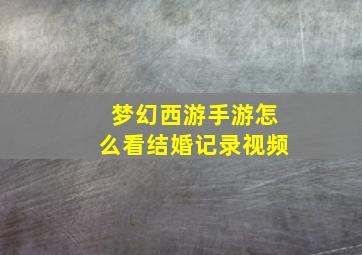 梦幻西游手游怎么看结婚记录视频