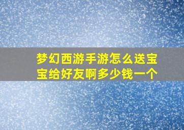 梦幻西游手游怎么送宝宝给好友啊多少钱一个