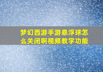 梦幻西游手游悬浮球怎么关闭啊视频教学功能