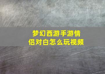 梦幻西游手游情侣对白怎么玩视频