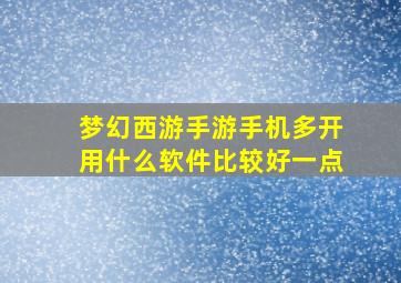 梦幻西游手游手机多开用什么软件比较好一点