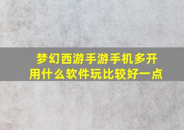 梦幻西游手游手机多开用什么软件玩比较好一点