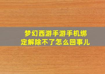 梦幻西游手游手机绑定解除不了怎么回事儿