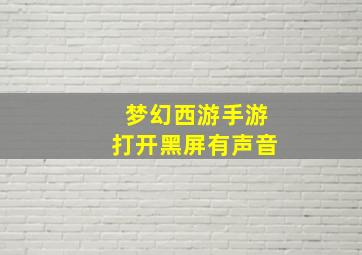 梦幻西游手游打开黑屏有声音