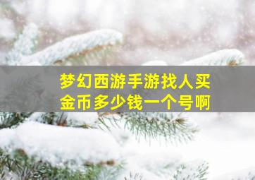 梦幻西游手游找人买金币多少钱一个号啊