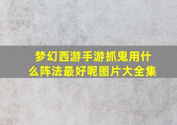 梦幻西游手游抓鬼用什么阵法最好呢图片大全集