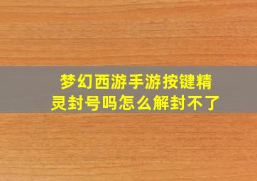 梦幻西游手游按键精灵封号吗怎么解封不了