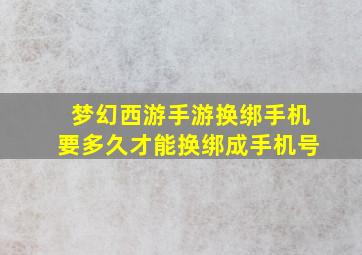 梦幻西游手游换绑手机要多久才能换绑成手机号