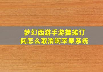 梦幻西游手游摆摊订阅怎么取消啊苹果系统