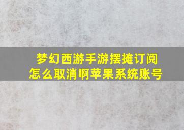 梦幻西游手游摆摊订阅怎么取消啊苹果系统账号