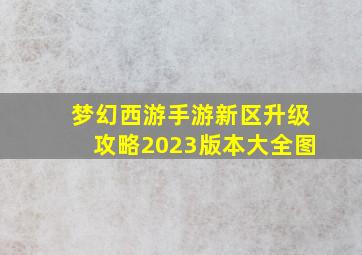 梦幻西游手游新区升级攻略2023版本大全图