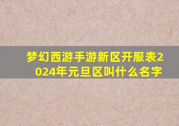 梦幻西游手游新区开服表2024年元旦区叫什么名字