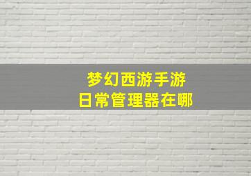 梦幻西游手游日常管理器在哪