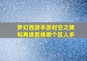 梦幻西游手游时空之隙和再续前缘哪个区人多