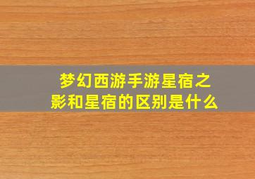 梦幻西游手游星宿之影和星宿的区别是什么