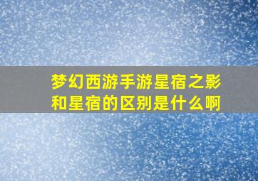 梦幻西游手游星宿之影和星宿的区别是什么啊