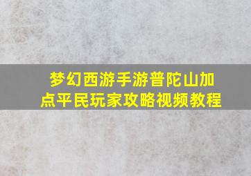 梦幻西游手游普陀山加点平民玩家攻略视频教程