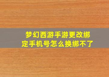 梦幻西游手游更改绑定手机号怎么换绑不了