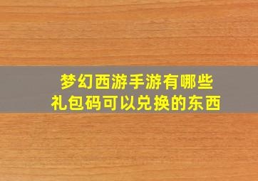 梦幻西游手游有哪些礼包码可以兑换的东西