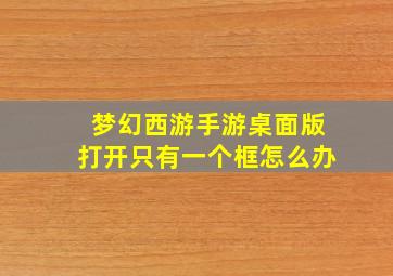 梦幻西游手游桌面版打开只有一个框怎么办