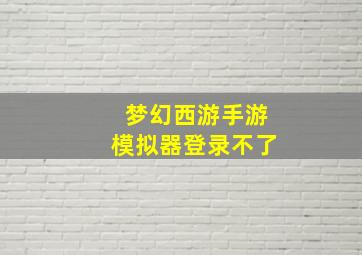 梦幻西游手游模拟器登录不了