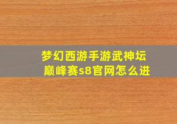 梦幻西游手游武神坛巅峰赛s8官网怎么进