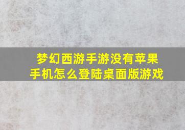 梦幻西游手游没有苹果手机怎么登陆桌面版游戏