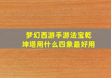 梦幻西游手游法宝乾坤塔用什么四象最好用