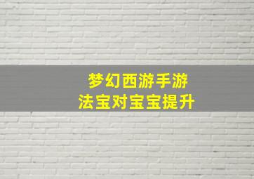 梦幻西游手游法宝对宝宝提升