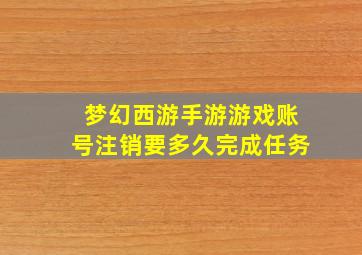 梦幻西游手游游戏账号注销要多久完成任务