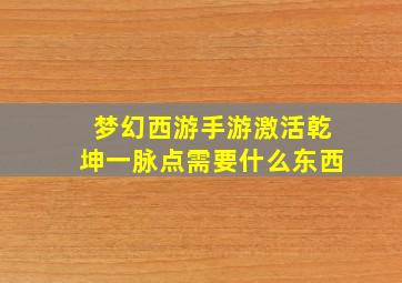 梦幻西游手游激活乾坤一脉点需要什么东西