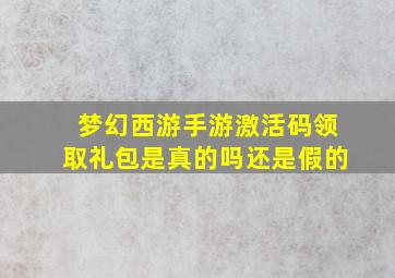 梦幻西游手游激活码领取礼包是真的吗还是假的