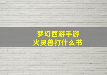 梦幻西游手游火灵兽打什么书