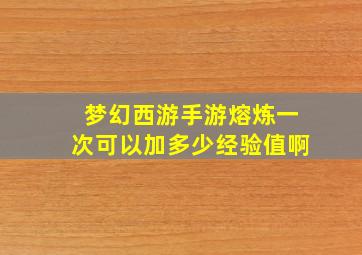 梦幻西游手游熔炼一次可以加多少经验值啊