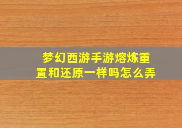 梦幻西游手游熔炼重置和还原一样吗怎么弄