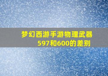 梦幻西游手游物理武器597和600的差别