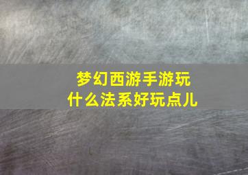 梦幻西游手游玩什么法系好玩点儿