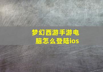 梦幻西游手游电脑怎么登陆ios