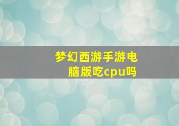 梦幻西游手游电脑版吃cpu吗